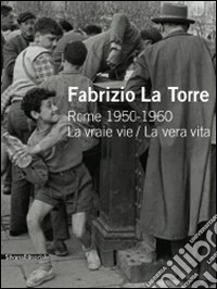 Fabrizio La Torre. Rome 1950-1960. La vraie vie-La vera vita. Ediz. italiana e francese libro