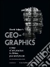 Geo-graphics. A map of art practices in Africa. Past and present. Ediz. illustrata libro