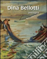 Dina Bellotti. Antologica. Ediz. illustrata