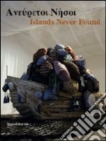 Islands never found. Ediz. greca e inglese. Catalogo della mostra (Genova, Salonicco, Saint-Etienne 2010-2011) libro