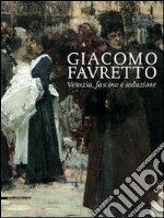 Giacomo Favretto. Venezia, fascino e seduzione. Ediz. illustrata libro