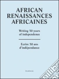 African renaissance. Writing 50 years of independence. Ediz. francese e inglese libro