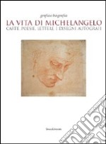 La vita di Michelangelo. Carte, poesie, lettere e disegni autografi. Catalogo della mostra (Napoli, 9 giugno-23 agosto 2010). Ediz. illustrata libro