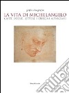 La vita di Michelangelo. Carte, poesie, lettere e disegni autografi. Catalogo della mostra (Napoli, 9 giugno-23 agosto 2010). Ediz. illustrata libro