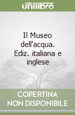 Il Museo dell'acqua. Ediz. italiana e inglese libro