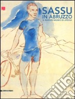 Sassu in Abruzzo. Il nuovo museo di Atessa. Ediz. illustrata