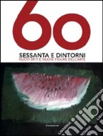 Sessanta e dintorni. Nuovi miti e nuove figure dell'arte. Catalogo della mostra (Riccione, 27 giugno-12 settembre 2010). Ediz. illustrata libro