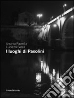 I luoghi di Pasolini. Catalogo della mostra (Casarsa della Delizia, 15 luglio-30 gennaio 2011). Ediz. illustrata