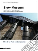 Slow museum. I luoghi dell'arte contemporanea come spazio d'esperienza per la società libro