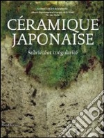 Céramique japonaise. Sobriété et irrégularité. Ediz. illustrata