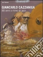 Giancarlo Cazzaniga. 80 anni a ritmo di jazz. Catalogo della mostra (Monza, 19 settebre-3 ottobre 2010). Ediz. illustrata