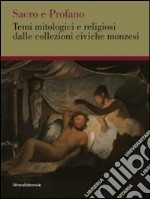 Sacro e profano. Temi mitologici e religiosi delle collezioni civiche monzesi. Ediz. illustrata