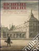 Richelieu à Richelieu. Architecture et décors d'un châteu disparu. Ediz. illustrata libro