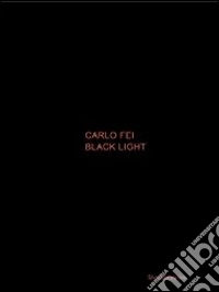 Carlo Fei. Black light (Val di Luce project) 2007-2010. Ediz. italiana e inglese libro