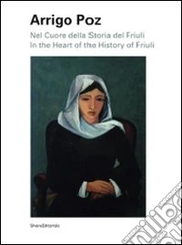 Arrigo Poz. Nel cuore della storia del Friuli. Ediz. italiana e inglese libro