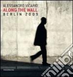 Alessandro Vicario. Along the Wall. Berlin 2009. Ediz. italiana e inglese libro