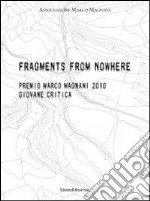 Fragments from nowhere. Premio Marco Magnani 2010 Giovane Critica. Ediz. italiana e inglese