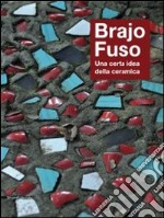 Brajo Fuso. Una certa idea della ceramica. Ediz. illustrata