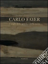 Carlo Fayer. I luoghi dello sguardo e della mente. Ediz. illustrata
