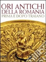 Ori antichi della Romania prima e dopo Traiano. Catalogo della mostra (Roma17 dicembre 2010-3 aprile 2011). Ediz. illustrata libro