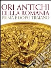 Ori antichi della Romania prima e dopo Traiano. Catalogo della mostra (Roma17 dicembre 2010-3 aprile 2011). Ediz. illustrata libro