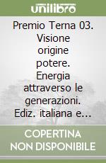 Premio Terna 03. Visione origine potere. Energia attraverso le generazioni. Ediz. italiana e inglese libro