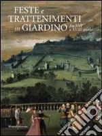 Feste e trattenimenti in giardino fra XVI e XVIII secolo. Ediz. illustrata libro