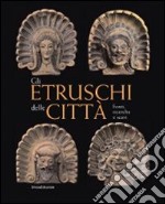 Gli Etruschi delle città. Fonti, ricerche e scavi. Ediz. illustrata libro