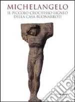 Michelangelo. Il piccolo crocifisso ligneo della casa Buonarroti. Catalogo della mostra. Ediz. illustrata libro