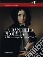 La bandiera proibita. Il tricolore prima dell'Unità. Catalogo della mostra (Reggio Emilia, 7 gennaio-13 febbraio 2011). Ediz. illustrata libro