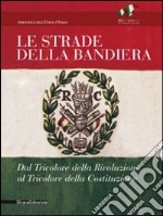 Le strade della bandiera. Dal tricolore della rivoluzione al tricolore della Costituzione. Catalodo della mostra (Reggio Emilia, 7 gennaio-2 giugno 2011). Ediz. illustrata libro