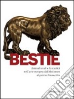 Bestie. Animali reali e fantastici nell'arte europea dal Medioevo al primo Novecento. Catalogo della mostra (Cagliari, 26 febbraio-5 giugno 2011). Ediz. illustrata libro