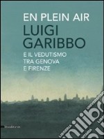 Luigi Garibbo (1782-1869) e il vedutismo tra Genova e Firenze. Ediz. illustrata libro