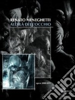 Renato Meneghetti. Aldilà dell'occhio. Opere 2000-2011. Catalogo della mostra (Bassano del Grappa, 26 marzo-3 luglio 2011). Ediz. illustrata libro