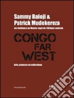 Congo Far West. Arts, Sciences et Collections. Sammy Baloji and Patrick Mudekereza en résidence au Musée royal de l'Afrique centrale. Ediz. illustrata libro