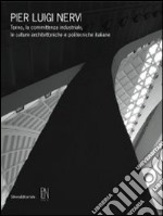 Pier Luigi Nervi. Torino, la committenza industriale, le culture architettoniche e politecniche italiane. Catalogo della mostra (Torino, 29 aprile-17 luglio 2011). Ediz. illustrata libro