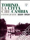 Torino la città che cambia. Fotografie 1880-1930. Catalogo della mostra (Torino, 9 aprile-9 ottobre 2011). Ediz. illustrata libro