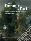Pour l'amour de l'art. Artistes et amateurs français à Rome XVIIIe siècle. Ediz. illustrata libro