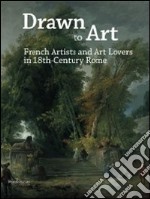 Drawn to art. French artists and art lovers in 18th century Rome. Ediz. illustrata