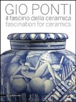 Gio Ponti. Il fascino della ceramica. Catalogo della mostra (Milano, 6 maggio-31 luglio 2011). Ediz. italiana e inglese libro