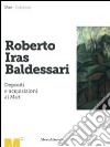 Roberto Iras Baldessari. Depositi e acquisizioni al Mart. Ediz. illustrata libro