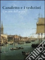 Canaletto e i vedutisti. L'incanto dell'acqua. Ediz. illustrata libro