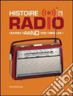 Histoire de la radio ouvrez grand vos oreilles! Ediz. illustrata libro