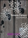 Roberto Floreani. Alchemica. Catalogo della mostra (Gallarate, 30 giugno-2 ottobre 2011). Ediz. italiana e inglese libro