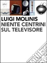 Luigi Molinis. Niente centrini sul televisore. Ediz. illustrata libro