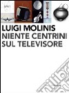 Luigi Molinis. Niente centrini sul televisore. Ediz. illustrata libro