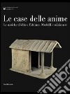 Le case delle anime. Le antiche civiltà e l'abitare. Modelli e miniature. Catalogo della mostra (Chianciano Terme, giugno-ottobre 2011). Ediz. illustrata libro