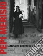 Pepi Merisio. L'Abruzzo nell'Italia di ieri. La memoria per il nostro presente in 100 fotografie. Catalogo della mostra (Chieti, 13 luglio-2 ottobe 2011). Ediz. illustrata