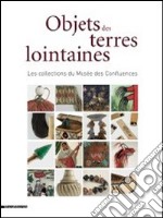 Objects des terrea lointaines. Les collections du Musées des Confluences. Ediz. illustrata libro