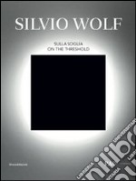 Silvio Wolf. Sulla soglia. Catalogo della mostra (Milano, 7 ottobre-6 novembre 2011). Ediz. italiana e inglese libro